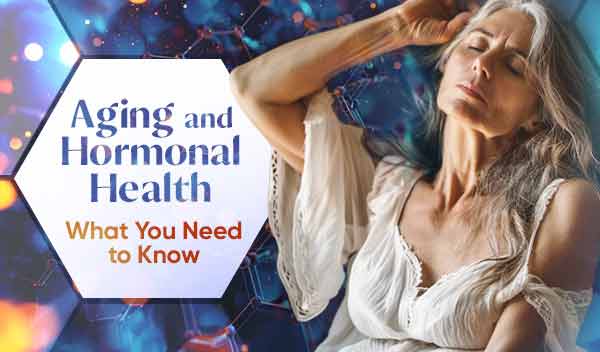 Aging and Hormonal Health...What You Need to Know